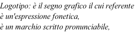Logotipo: è il segno grafico il cui referente
è un'espressione fonetica,
è un marchio scritto pronunciabile,
